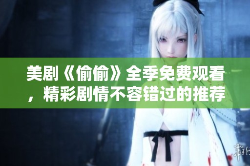 美剧《偷偷》全季免费观看，精彩剧情不容错过的推荐！