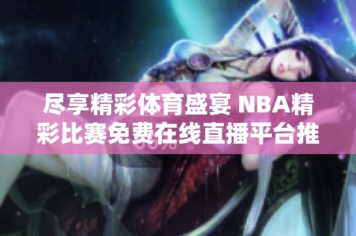 尽享精彩体育盛宴 NBA精彩比赛免费在线直播平台推荐
