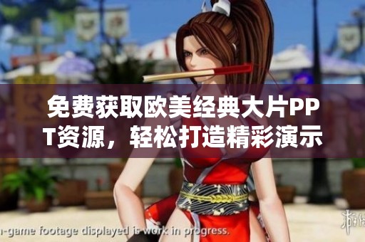 免费获取欧美经典大片PPT资源，轻松打造精彩演示文稿