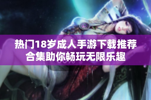 热门18岁成人手游下载推荐合集助你畅玩无限乐趣