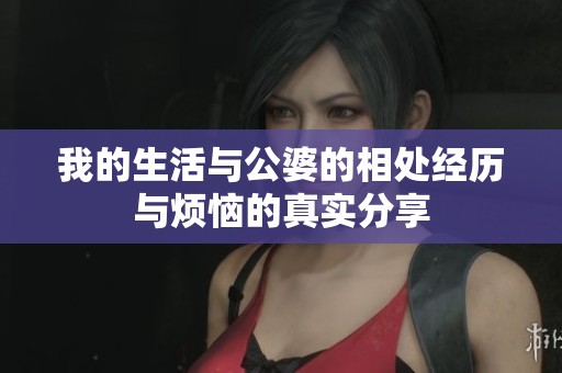 我的生活与公婆的相处经历与烦恼的真实分享