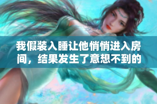 我假装入睡让他悄悄进入房间，结果发生了意想不到的事情