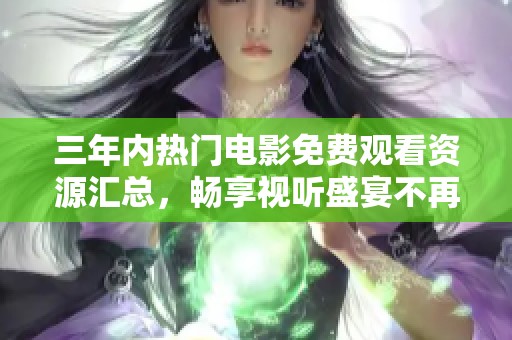 三年内热门电影免费观看资源汇总，畅享视听盛宴不再错过