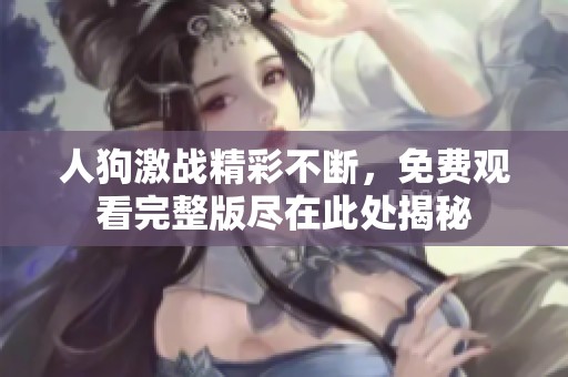 人狗激战精彩不断，免费观看完整版尽在此处揭秘
