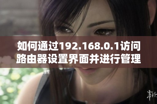 如何通过192.168.0.1访问路由器设置界面并进行管理