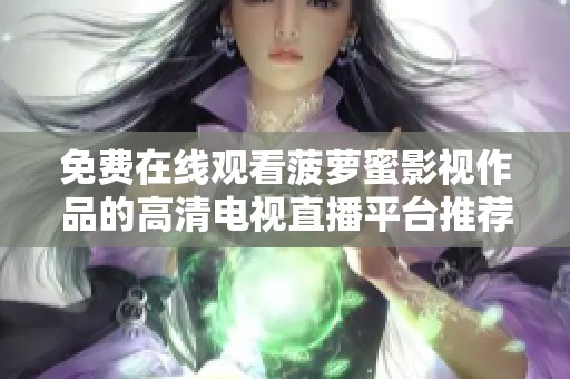 免费在线观看菠萝蜜影视作品的高清电视直播平台推荐