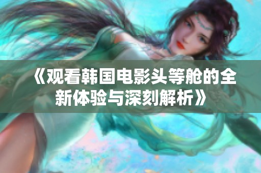 《观看韩国电影头等舱的全新体验与深刻解析》