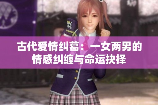 古代爱情纠葛：一女两男的情感纠缠与命运抉择
