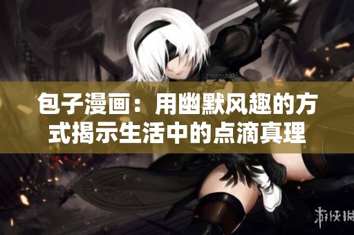 包子漫画：用幽默风趣的方式揭示生活中的点滴真理