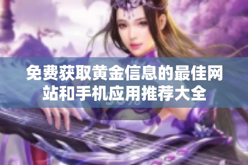 免费获取黄金信息的最佳网站和手机应用推荐大全