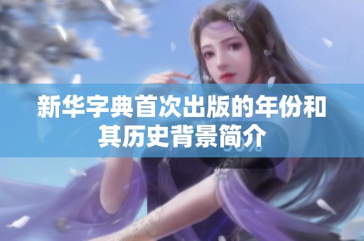 新华字典首次出版的年份和其历史背景简介