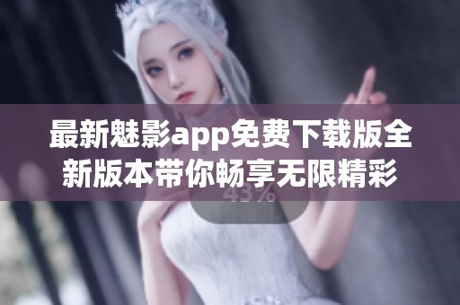 最新魅影app免费下载版全新版本带你畅享无限精彩
