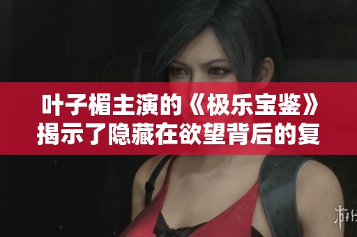 叶子楣主演的《极乐宝鉴》揭示了隐藏在欲望背后的复杂人性