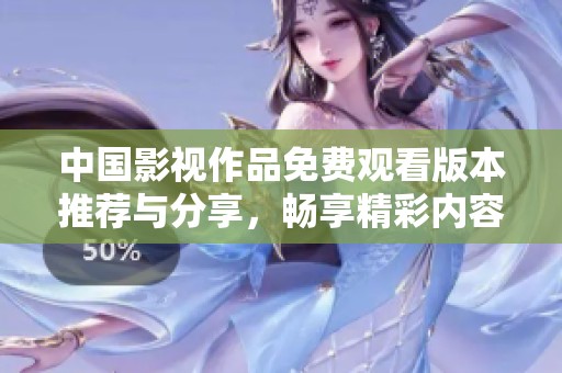 中国影视作品免费观看版本推荐与分享，畅享精彩内容尽在其中