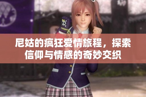 尼姑的疯狂爱情旅程，探索信仰与情感的奇妙交织
