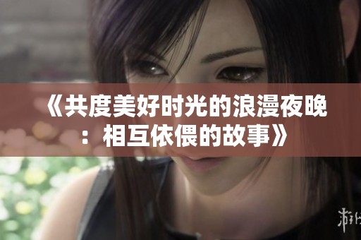 《共度美好时光的浪漫夜晚：相互依偎的故事》