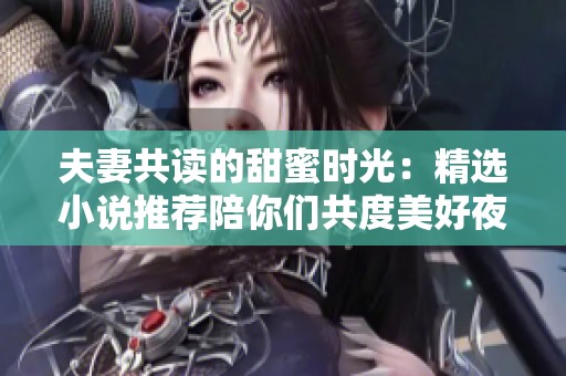 夫妻共读的甜蜜时光：精选小说推荐陪你们共度美好夜晚