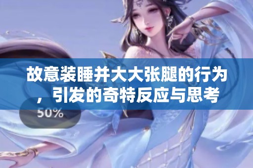 故意装睡并大大张腿的行为，引发的奇特反应与思考
