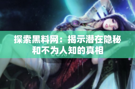 探索黑料网：揭示潜在隐秘和不为人知的真相