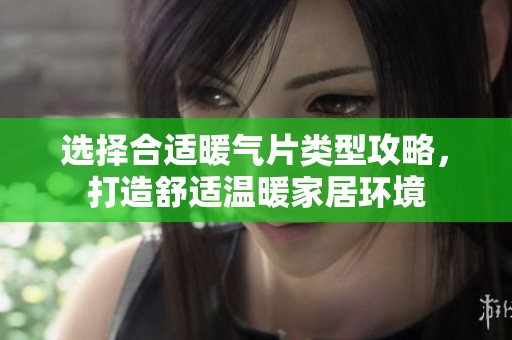 选择合适暖气片类型攻略，打造舒适温暖家居环境