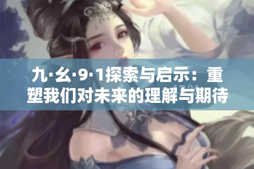 九·幺·9·1探索与启示：重塑我们对未来的理解与期待