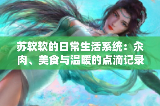 苏软软的日常生活系统：汆肉、美食与温暖的点滴记录