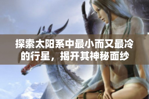 探索太阳系中最小而又最冷的行星，揭开其神秘面纱