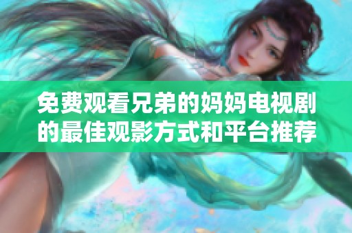 免费观看兄弟的妈妈电视剧的最佳观影方式和平台推荐