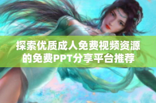 探索优质成人免费视频资源的免费PPT分享平台推荐