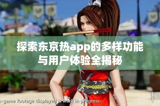 探索东京热app的多样功能与用户体验全揭秘