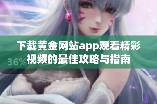 下载黄金网站app观看精彩视频的最佳攻略与指南