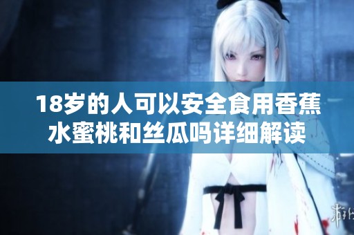 18岁的人可以安全食用香蕉水蜜桃和丝瓜吗详细解读