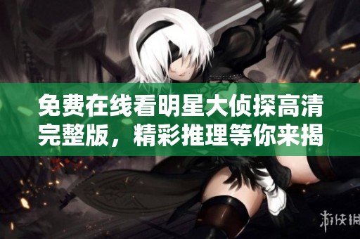 免费在线看明星大侦探高清完整版，精彩推理等你来揭秘！