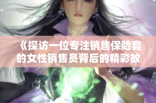《探访一位专注销售保险套的女性销售员背后的精彩故事》