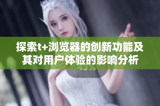 探索t+浏览器的创新功能及其对用户体验的影响分析
