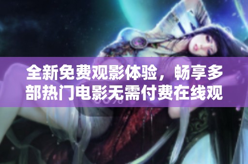 全新免费观影体验，畅享多部热门电影无需付费在线观看