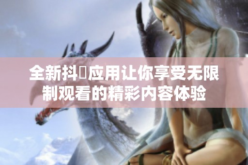 全新抖抈应用让你享受无限制观看的精彩内容体验