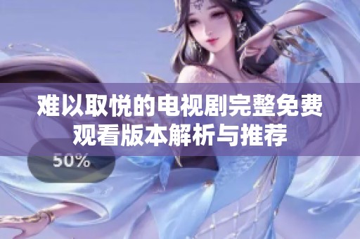 难以取悦的电视剧完整免费观看版本解析与推荐