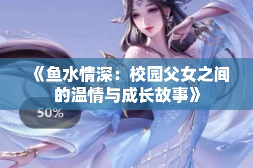 《鱼水情深：校园父女之间的温情与成长故事》
